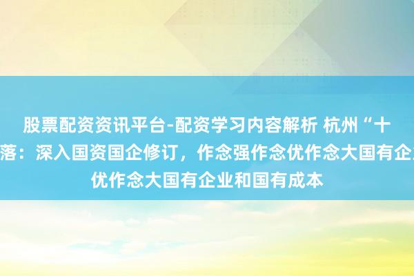 股票配资资讯平台-配资学习内容解析 杭州“十五五”霸术冷落：深入国资国企修订，作念强作念优作念大国有企业和国有成本