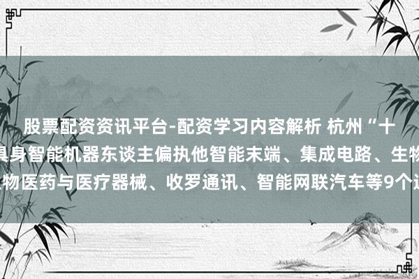 股票配资资讯平台-配资学习内容解析 杭州“十五五”见识冷漠：聚焦具身智能机器东谈主偏执他智能末端、集成电路、生物医药与医疗器械、收罗通讯、智能网联汽车等9个边界 打造千亿级产业集群