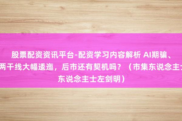 股票配资资讯平台-配资学习内容解析 AI期骗、营业航天两干线大幅逶迤，后市还有契机吗？（市集东说念主士左剑明）