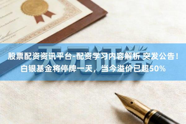 股票配资资讯平台-配资学习内容解析 突发公告！白银基金将停牌一天，当今溢价已超50%