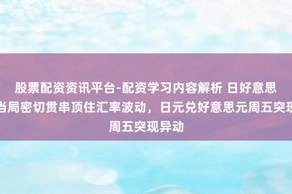 股票配资资讯平台-配资学习内容解析 日好意思货币当局密切贯串顶住汇率波动，日元兑好意思元周五突现异动