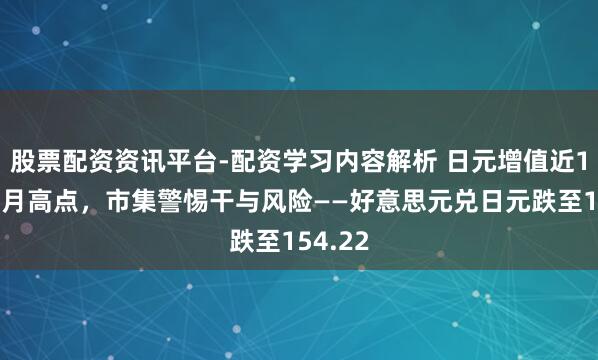 股票配资资讯平台-配资学习内容解析 日元增值近1%至两月高点，市集警惕干与风险——好意思元兑日元跌至154.22