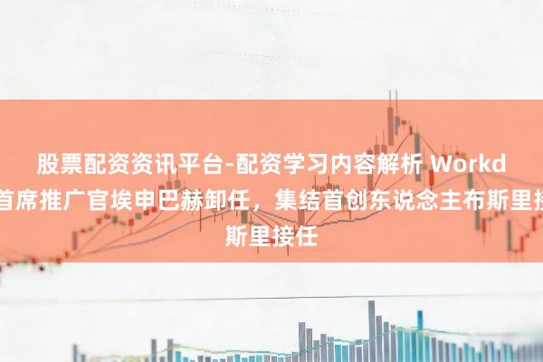 股票配资资讯平台-配资学习内容解析 Workday首席推广官埃申巴赫卸任，集结首创东说念主布斯里接任