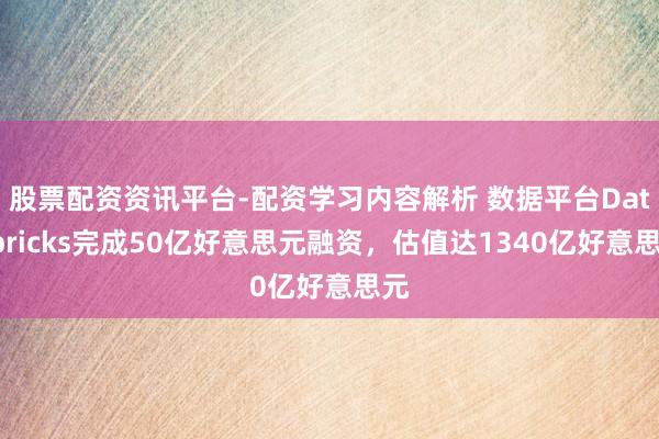 股票配资资讯平台-配资学习内容解析 数据平台Databricks完成50亿好意思元融资，估值达1340亿好意思元