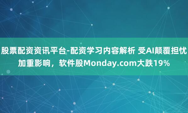 股票配资资讯平台-配资学习内容解析 受AI颠覆担忧加重影响，软件股Monday.com大跌19%