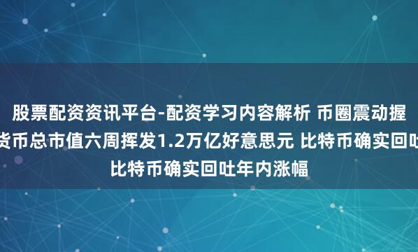 股票配资资讯平台-配资学习内容解析 币圈震动握续！加密货币总市值六周挥发1.2万亿好意思元 比特币确实回吐年内涨幅
