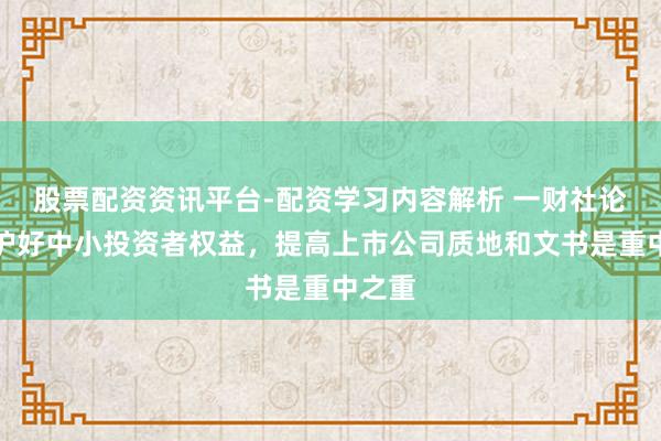 股票配资资讯平台-配资学习内容解析 一财社论：保护好中小投资者权益，提高上市公司质地和文书是重中之重