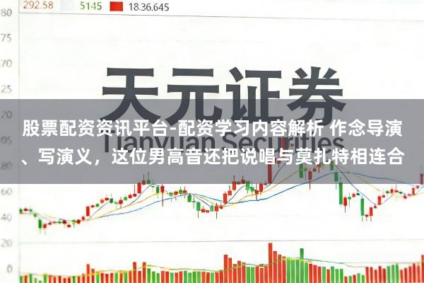 股票配资资讯平台-配资学习内容解析 作念导演、写演义，这位男高音还把说唱与莫扎特相连合