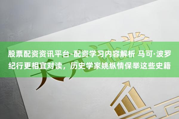 股票配资资讯平台-配资学习内容解析 马可·波罗纪行更相宜对读,历史学家姚纵情保举这些史籍
